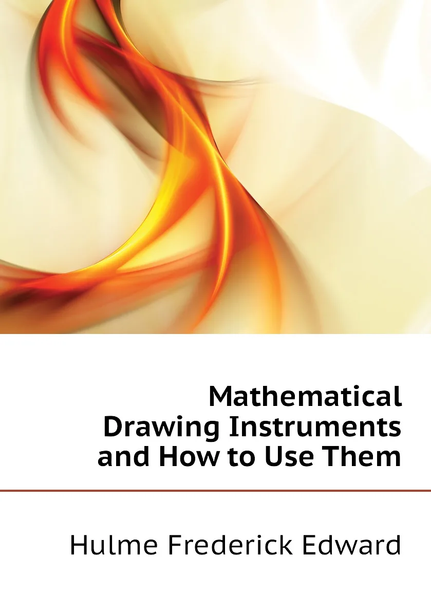 Книга Mathematical Drawing Instruments and How to Use Them. Hulme Frederick Edward |