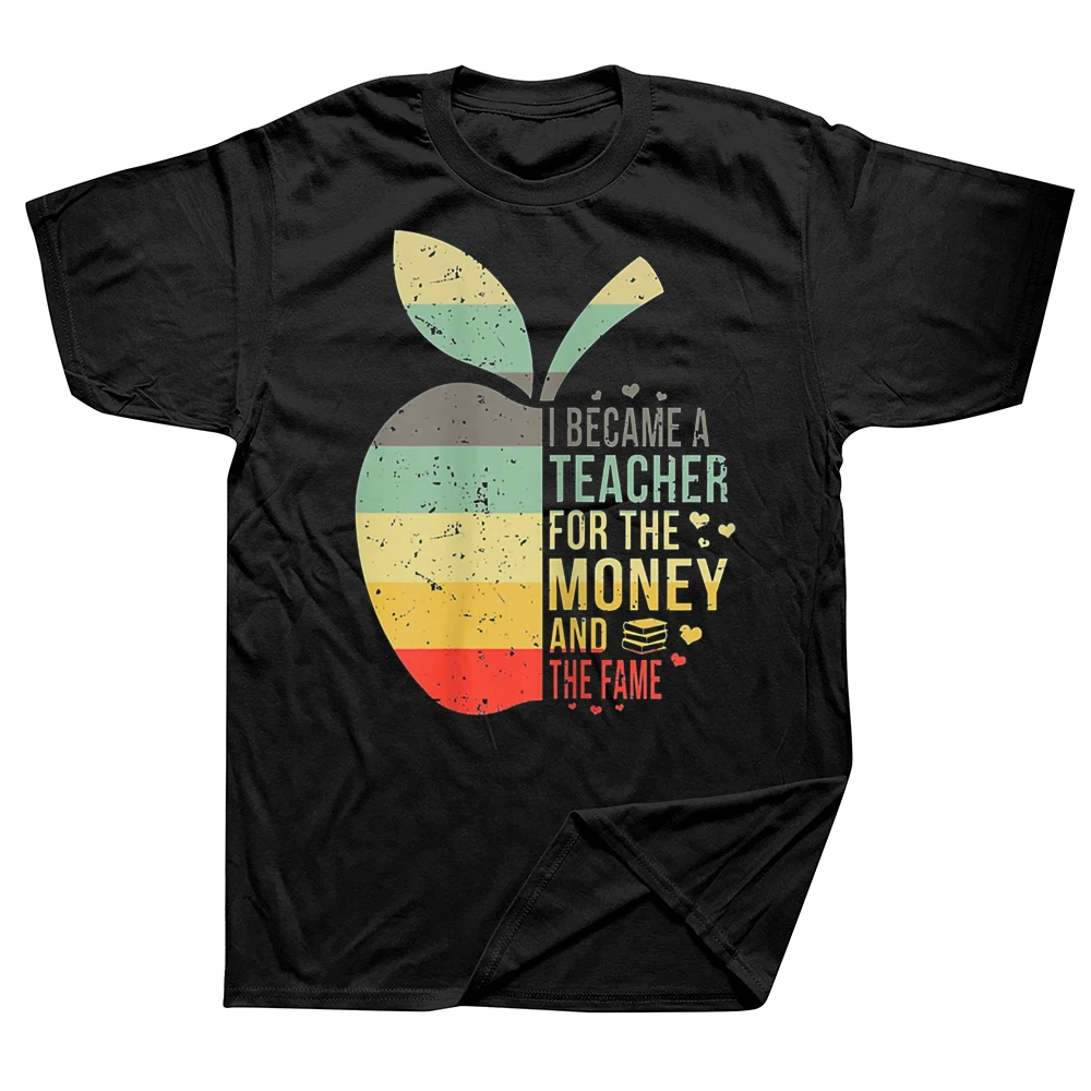

I Became A Teacher For The Money And The Fame T Shirts Cotton Streetwear Short Sleeve Birthday Gifts T-shirt Mens Clothing
