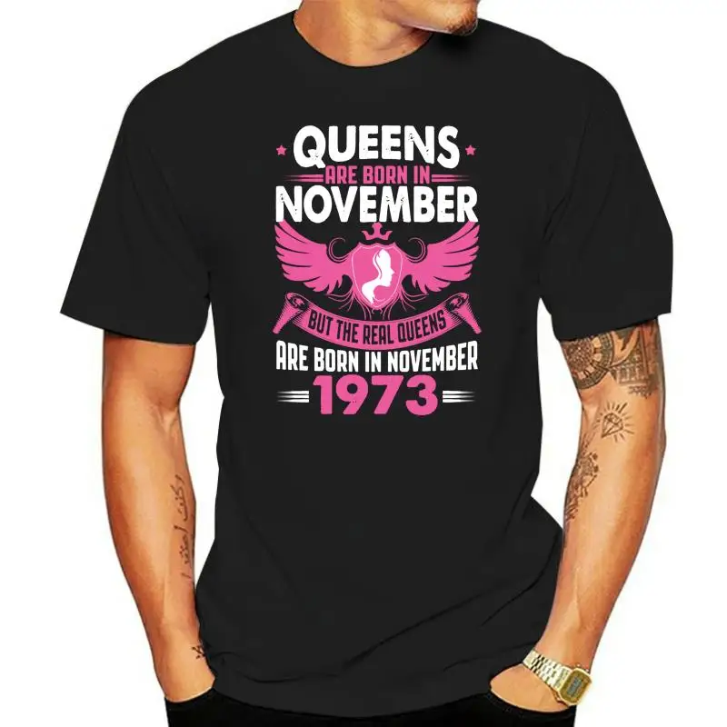 

Men's Real Queens Are Born In November 1973 tshirt t shirt Design 100% cotton plus size 3xl clothing Cute Authentic Spring shirt