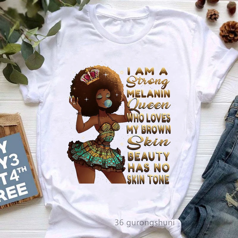 

I Am Strong Melanin Queen Who Loves My Brown Skin Beauty Has No Skin Tone Graphic Print T-Shirt Women Black Girl Magic Tshirt
