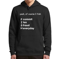 yeah of course i fish commit tax fraud everyday funny hoodies sarcastic quote 2022 trending fleece mens pullovers
