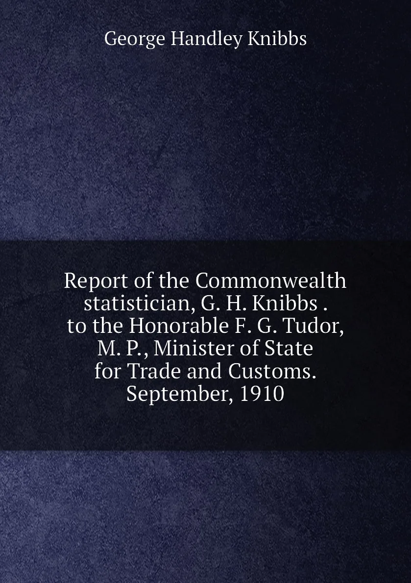 Книга Report of the Commonwealth statistician, G. H. Knibbs . to the Honorable F. G. Tudor, M. P., Minister of State for (art.: 3920bc676fd7f) - 3920bc676fd7f