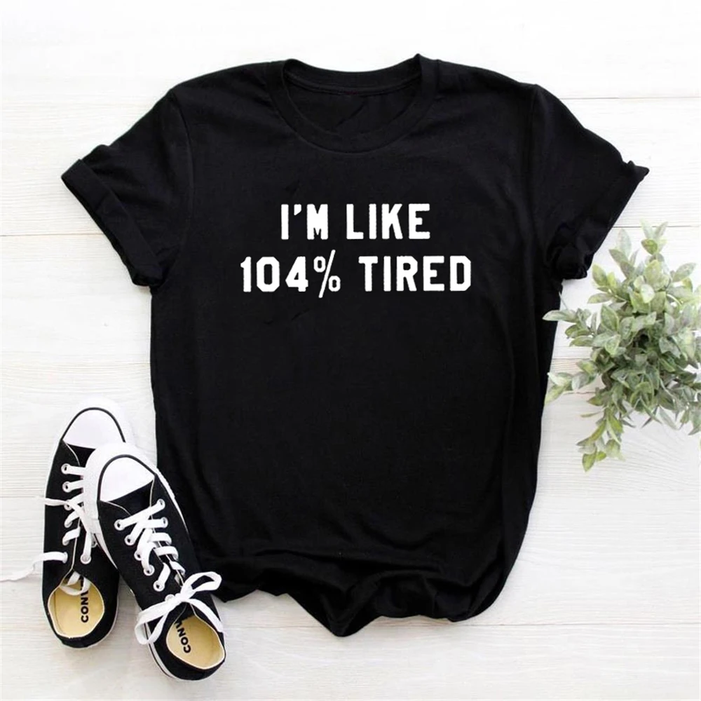 

I'm Like 104% Tired Tshirt Women Short Sleeves Women T-Shirt Round Neck