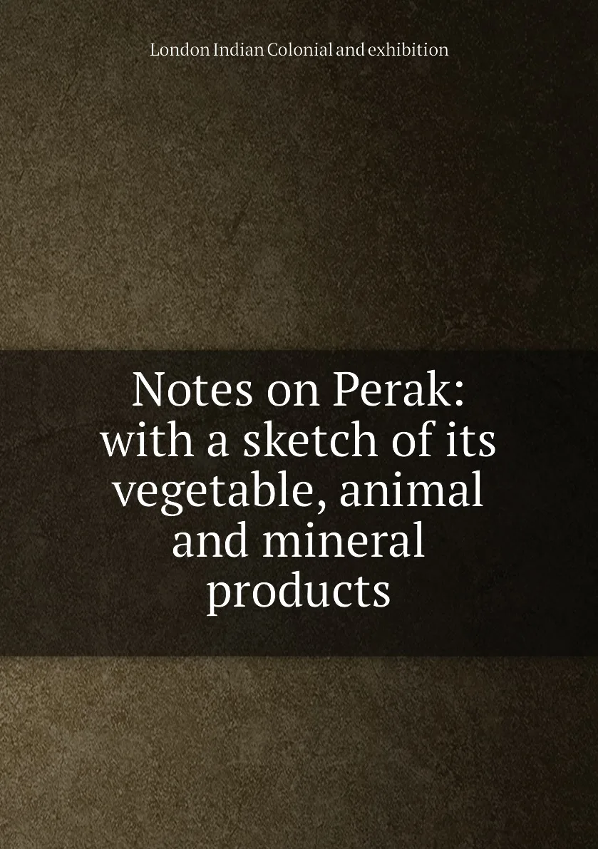 Книга Notes on Perak: with a sketch of its vegetable animal and mineral products. London Indian Colonial exhibition |