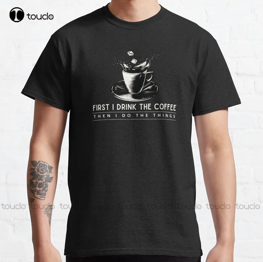 

First I Drink The Coffee Then I Do The Things Classic T-Shirt Gilmore Girls T-Shirts For Men Graphic Digital Printing Tee Shirts