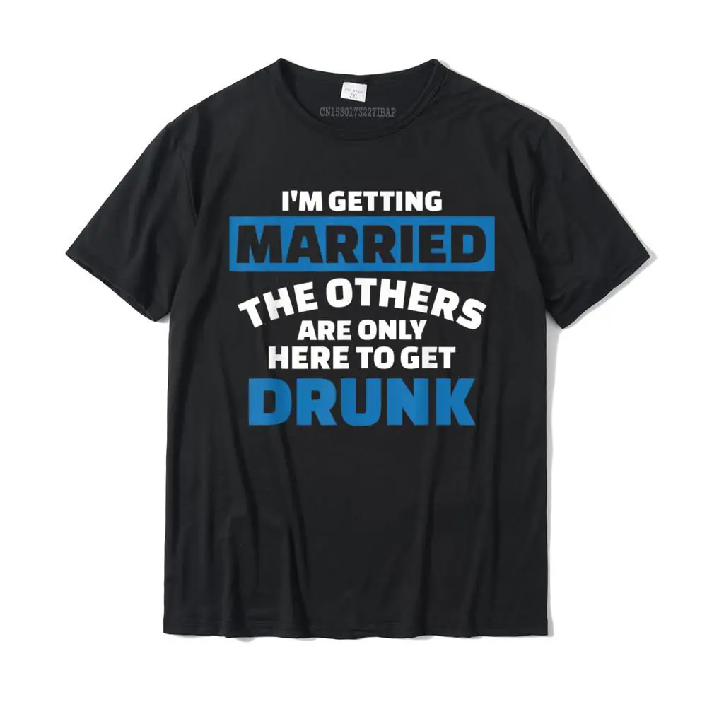 

I'm Getting Married The Others Get Drunk T-Shirt Summer Tshirts For Adult Cotton Tees Normal Slim Fit