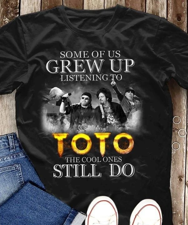 

Some Of Us Grew Up Listening To Toto The Cool Ones Still Do T Shirt Shirt