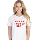 Забавная хлопковая футболка с надписью Why Am i Out Of Bed, женские Графические футболки, топ с принтом со слоганом, забавная рубашка для сна и ленивых