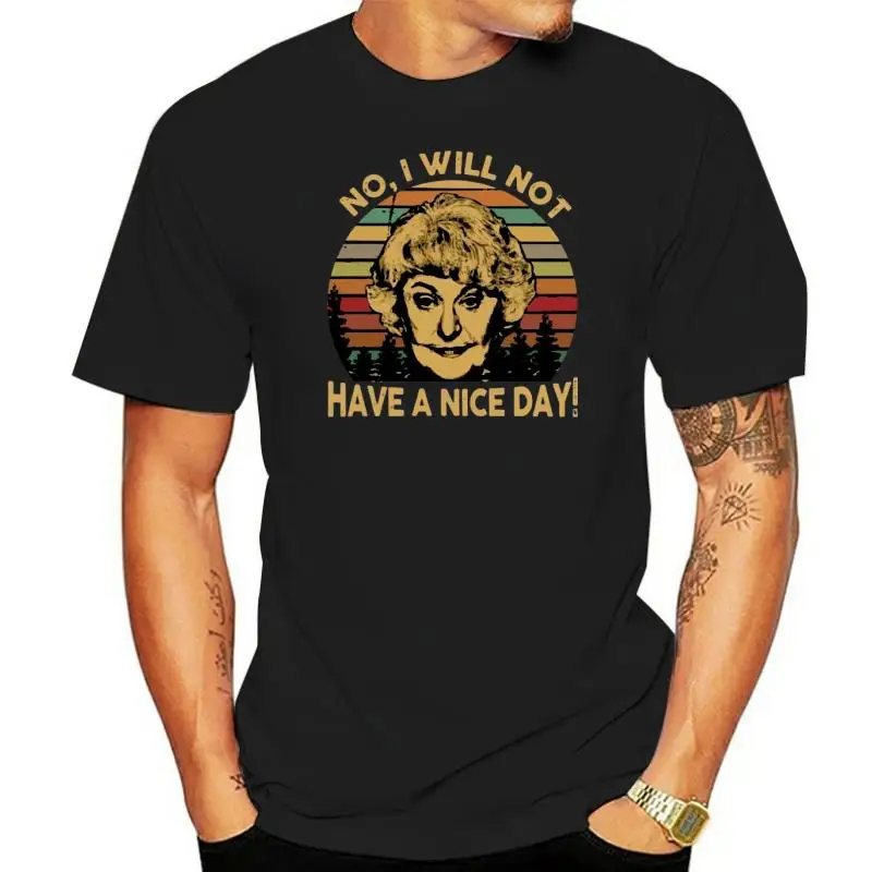 

Dorothy The Golden Girls No I Will Not Have A Nice Day G200 Black Cotton Tshirt Loose Size Tee Shirt