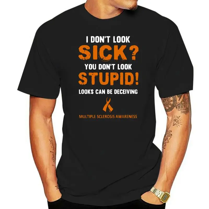 

Men T Shirt I Don't Look Sick You Don't Look Stupid! Looks Can Be Deceiving Multiple Sclerosis Awareness Women t-shirt