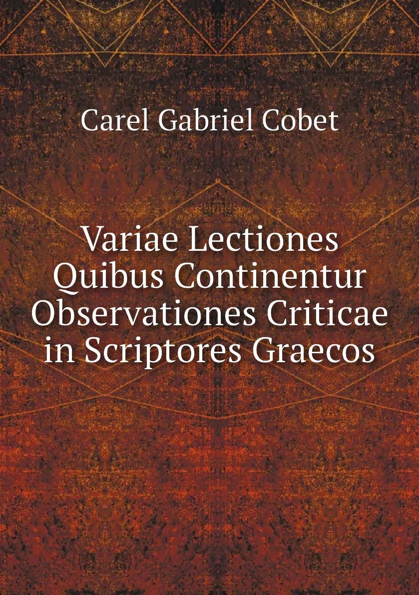 Книга Variae Lectiones Quibus Continentur Observationes Criticae in Scriptores Graecos. Cobet Carel Gabriel - купить по выгодной