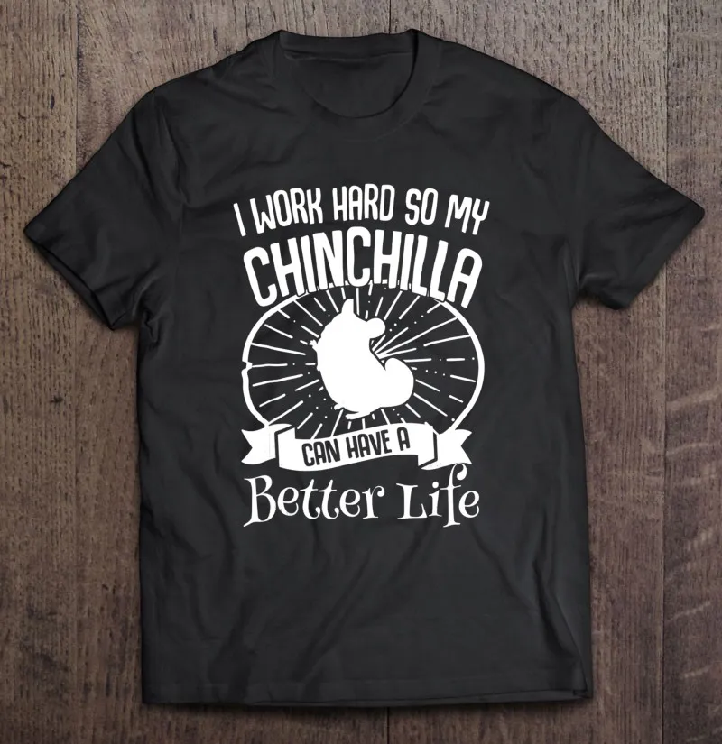 

I Work Hard So My Chinchilla Can Have A Better Life Men T-Shirts Tshirt Oversized T-Shirt Blouses Vintage T Shirts Harajuku