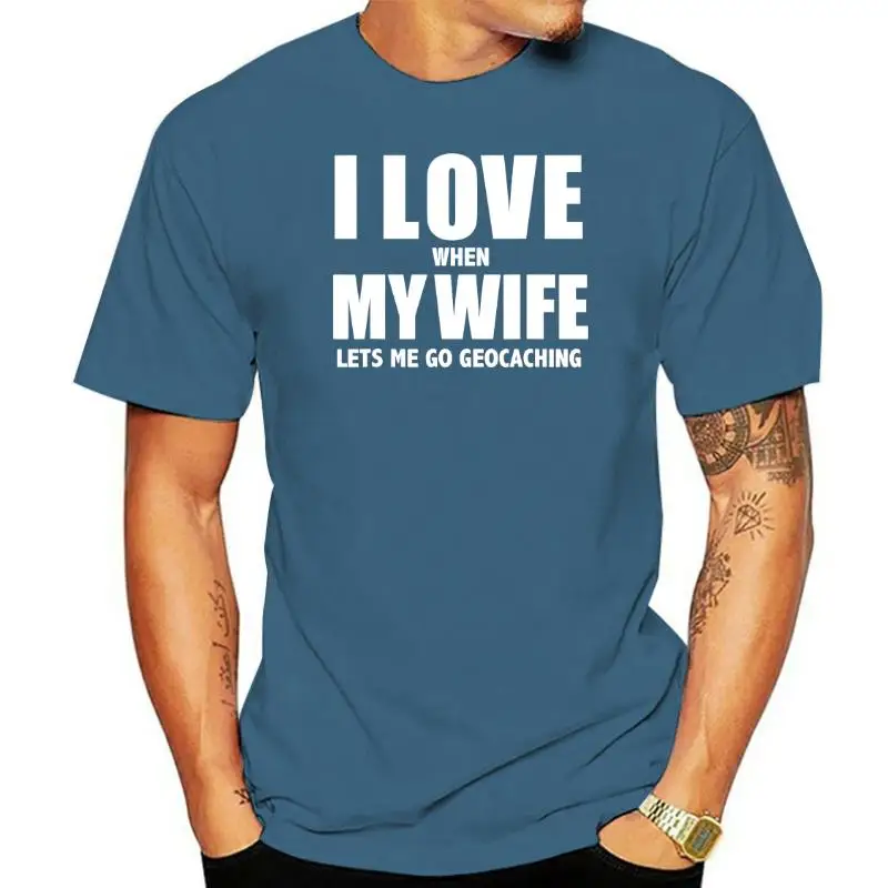 

I Love My Wife She Lets Me Go Geocaching Gift Geocache Graphic Fashion New Cotton Short Sleeve T Shirts O-Neck Harajuku T-shirt