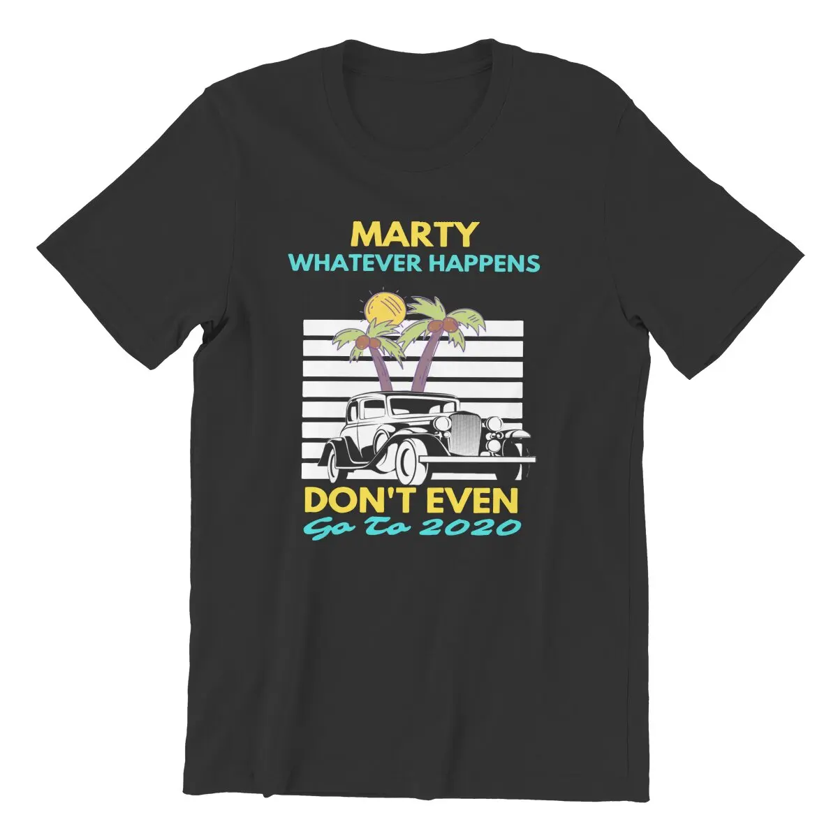 

Car Marty Whatever Happens Don't Ever Go to 2020 T-Shirt Men Cotton T Shirts Bad Would Not Recommend Tees Birthday Gift Clothing