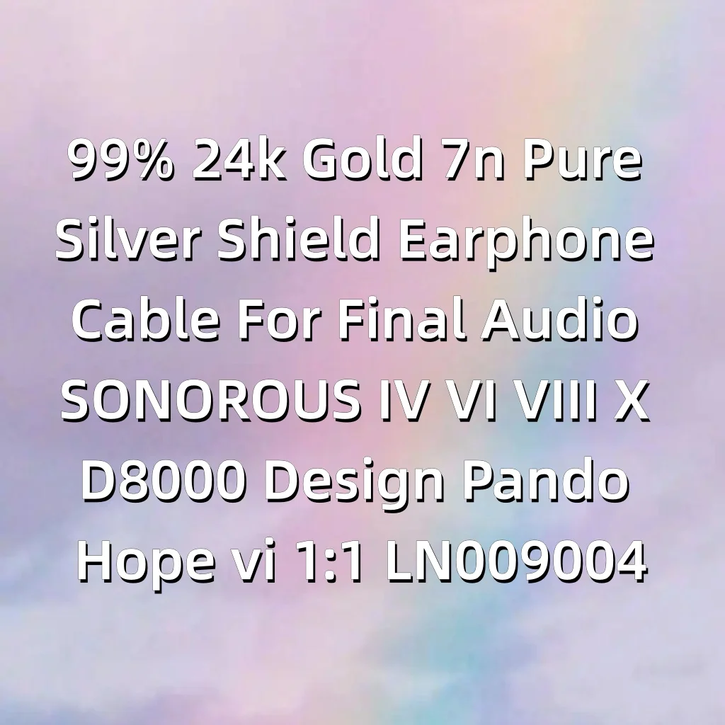 Кабель для наушников из 99% 24-каратного золота и чистого серебра 7N для Final Audio SONOROUS IV VI VIII X D8000 Design Pando Hope vi 1:1 LN009004 (art.: 3920da0bcc62c) - 3920da0bcc62c