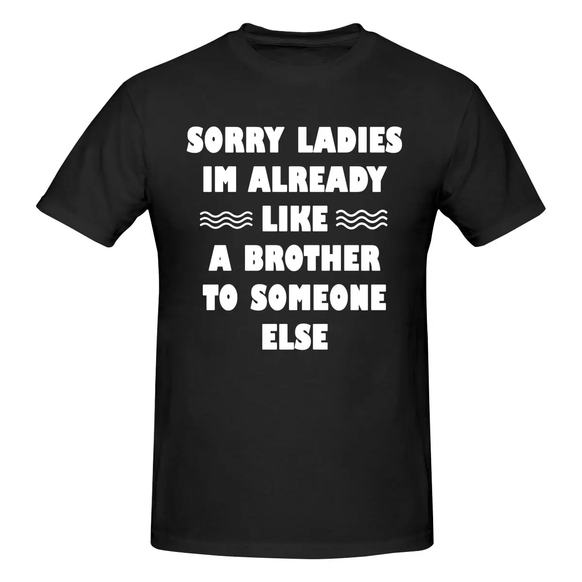 

Funny Sorry Ladies Im Already Like A Brother To Someone Else T Shirt O-neck Cotton Short Sleeve T Shirt Men