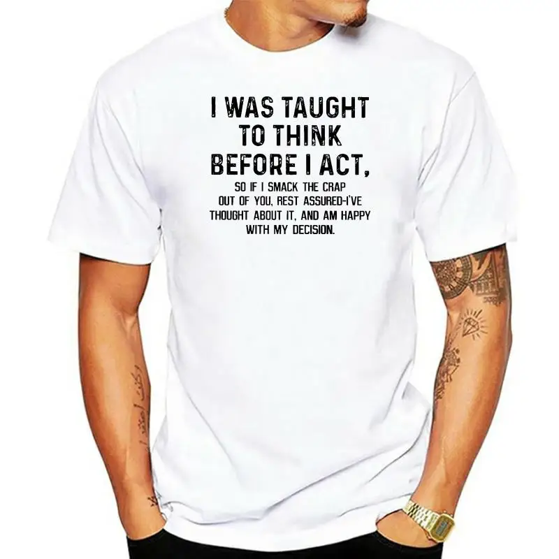 

Men T Shirt I Was Taught To Think Before I Act So If I Smack The Crap Out Of You Rest Assured-I've Women t-shirt