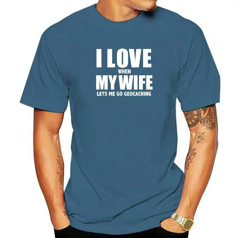 

I Love My Wife She Lets Me Go Geocaching Gift Geocache Graphic Fashion New Cotton Short Sleeve T Shirts O-Neck Harajuku T-shirt