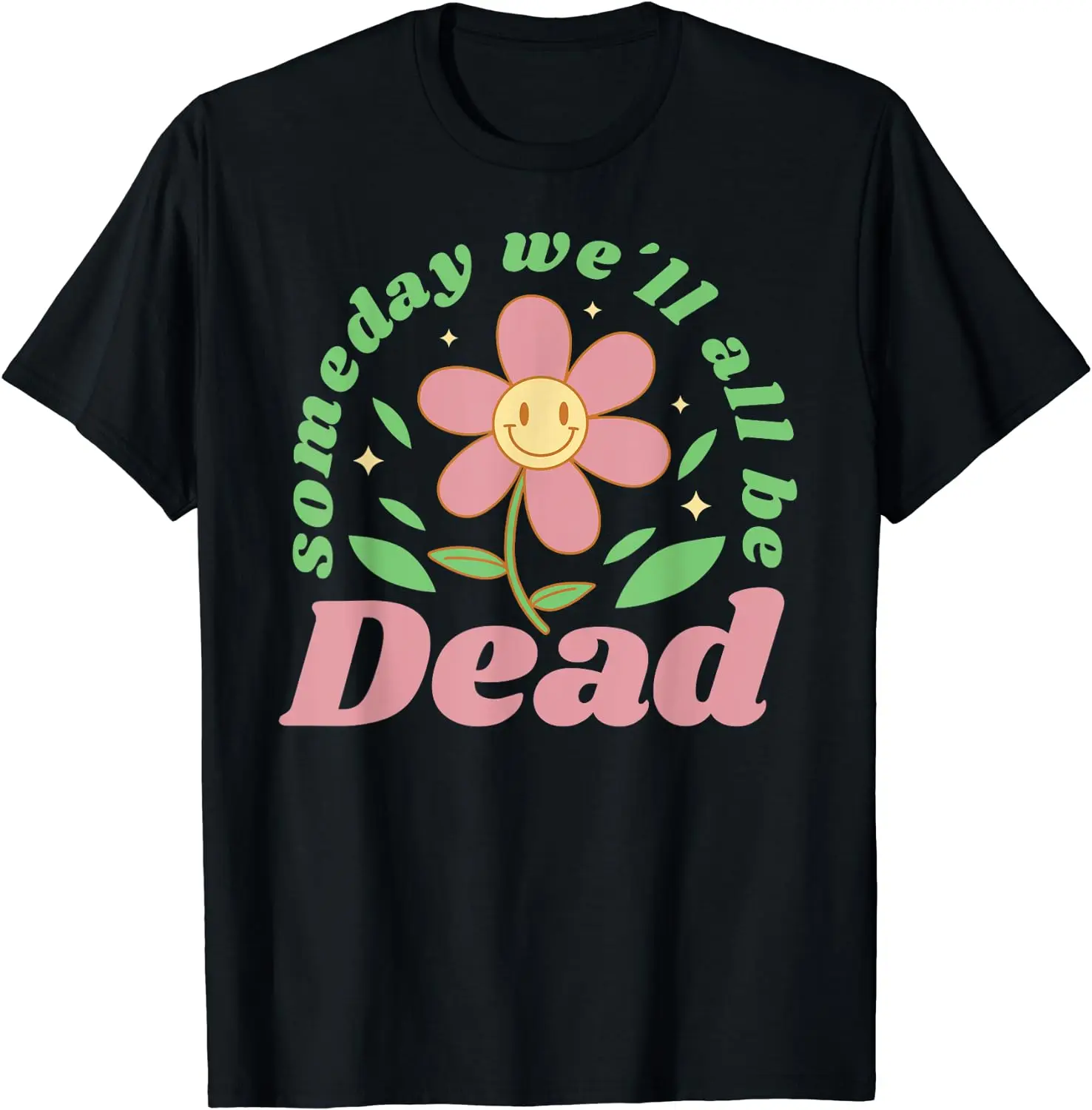 

SOMEDAY WE’LL ALL BE DEAD Retro Funny Flower Saying T-Shirt for Men Women Casual Cotton Daily Four Seasons Tees