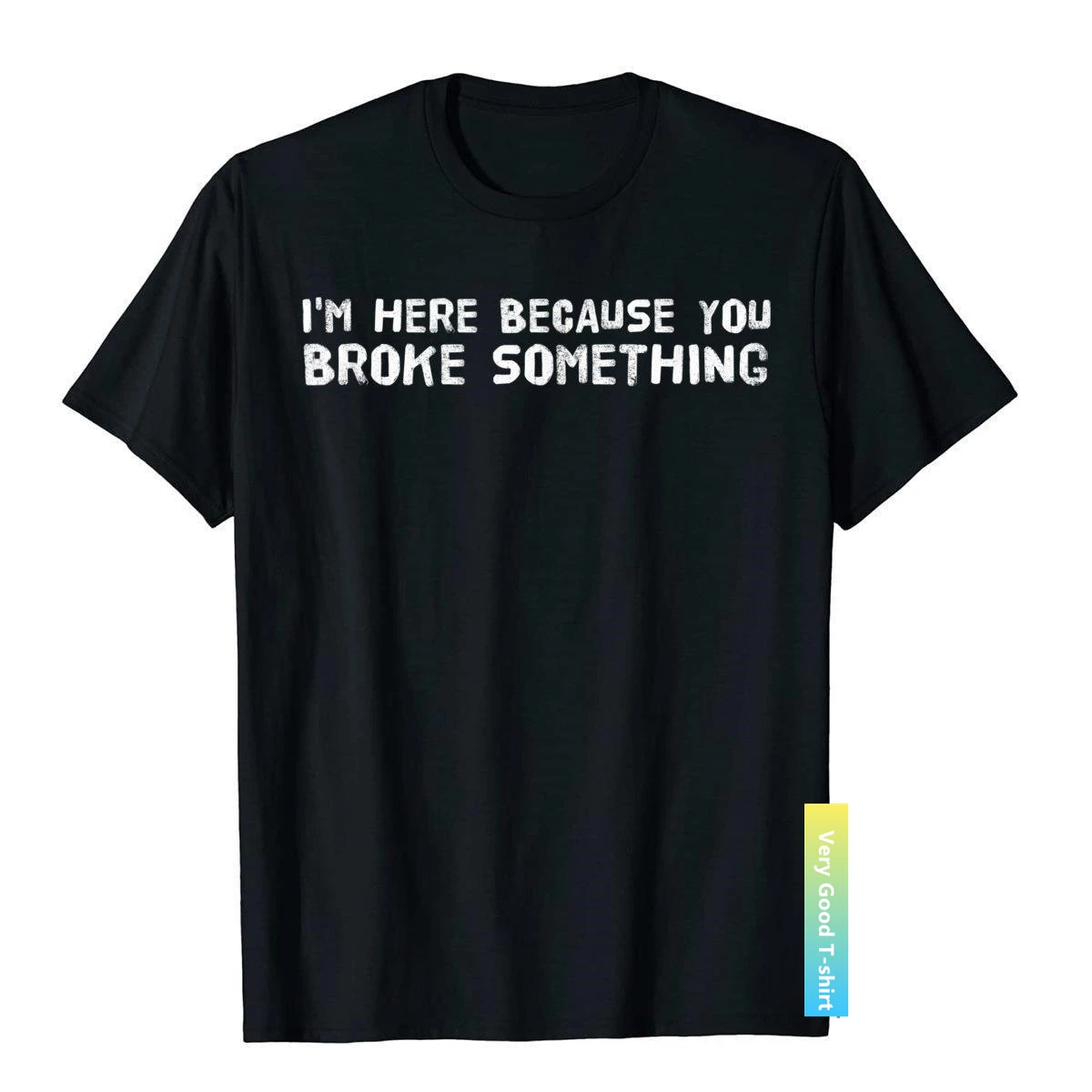 

I'm HERE BECAUSE YOU BROKE SOMETHING Shirt Funny Gift Idea Printed Cotton Men T Shirt Casual Plain T Shirts