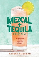 mezcal and tequila cocktails mixed drinks for the golden age of agave a cocktail recipe book