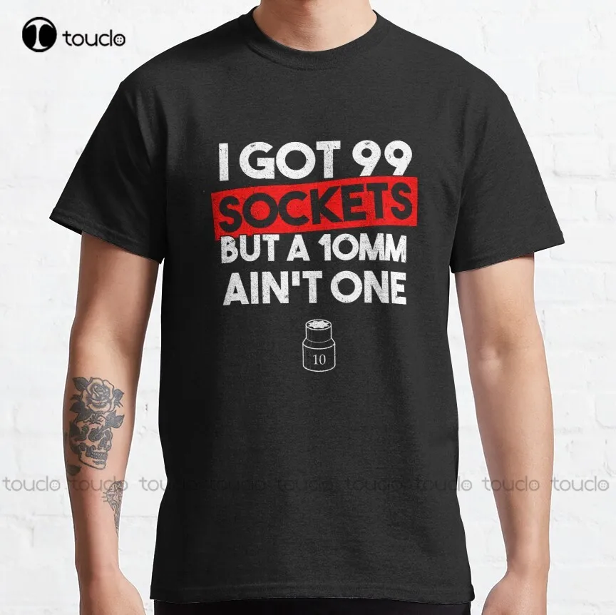 

I Got 99 Sockets But A 10Mm Ain'T One Funny Mechanic Classic T-Shirt Vintage Tees For Women Custom Aldult Teen Unisex Xs-5Xl