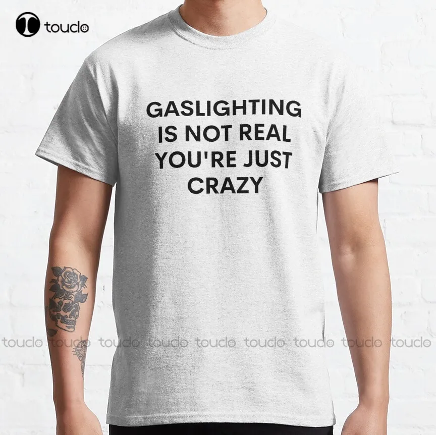 

Gaslighting Is Not Real You Are Just Crazy Classic T-Shirt Men T Shirts Custom Aldult Teen Unisex Digital Printing Tee Shirt