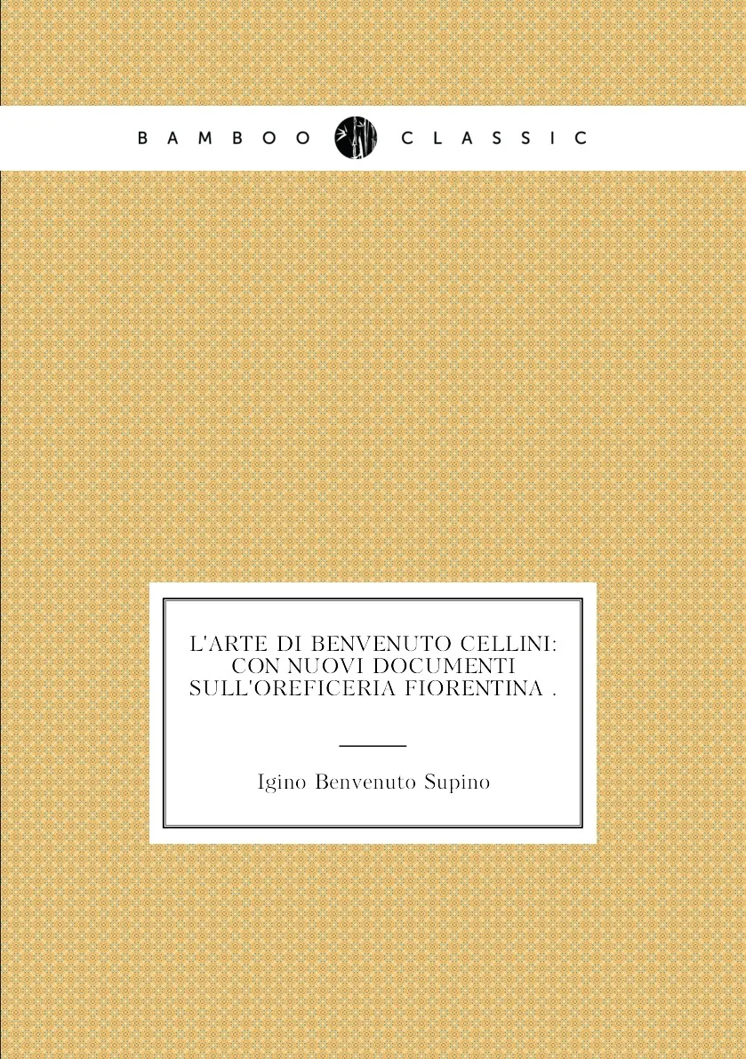 Книга L'arte di Benvenuto Cellini: con nuovi documenti sull'oreficeria fiorentina .. Igino Benvenuto Supino (art.: 3920bc751c0ee) - 3920bc751c0ee