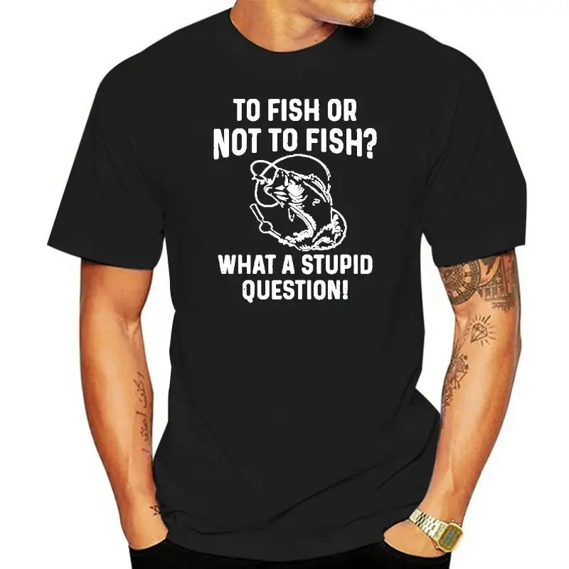 

To Fish Or Not To Fish What A Stupid Question Funny Fishing T Shirts Graphic Streetwear Short Sleeve Harajuku Oversized T-shirt