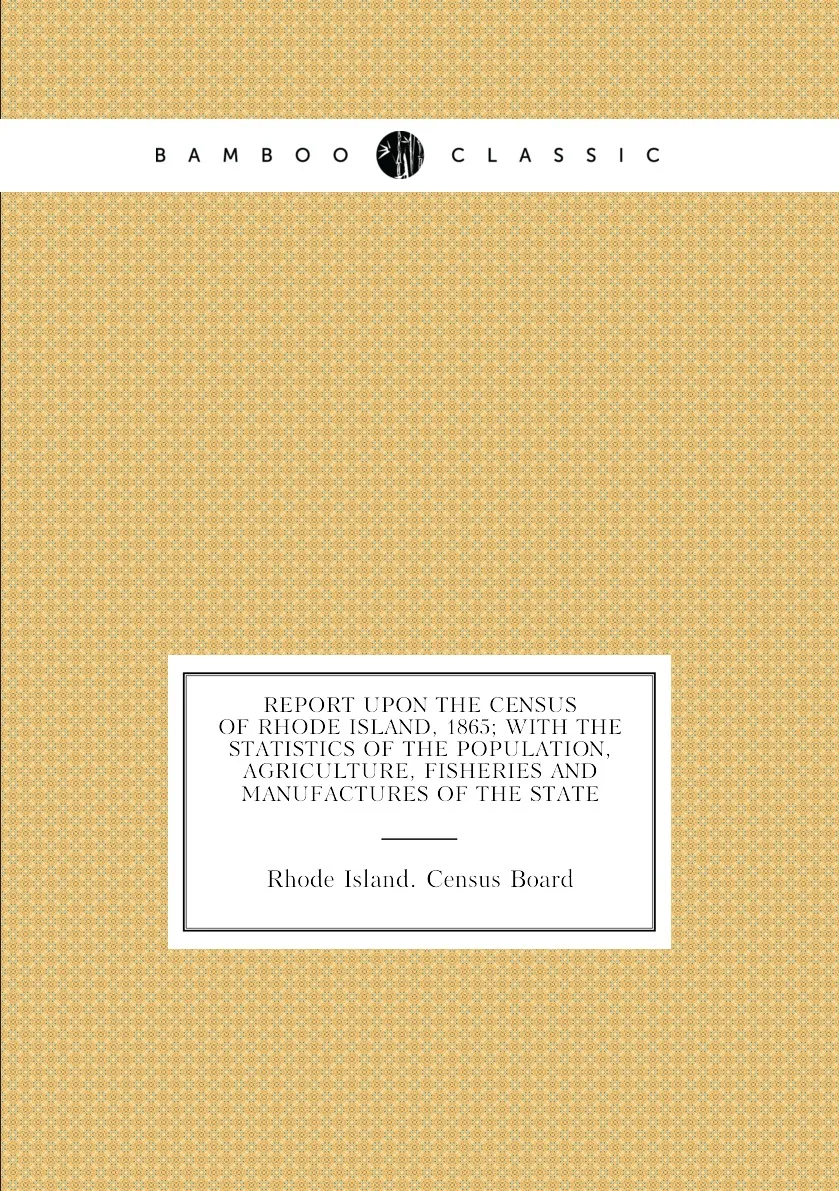 Книга Report upon the census of Rhode Island, 1865; with the statistics of the population, agriculture, fisheries and (art.: 3920bc66fecb9) - 3920bc66fecb9