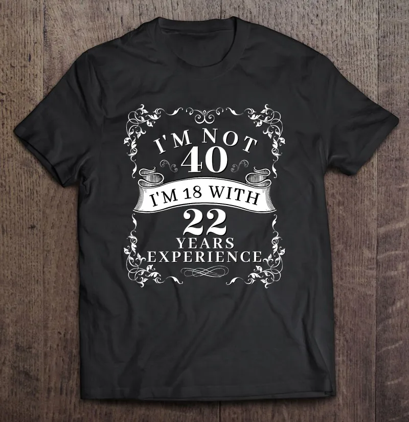 

I'm Not 40 I'm 18 с опытом 22 года празднования Bday футболки топы мужские футболки Женская Футболка Блузка мужская одежда