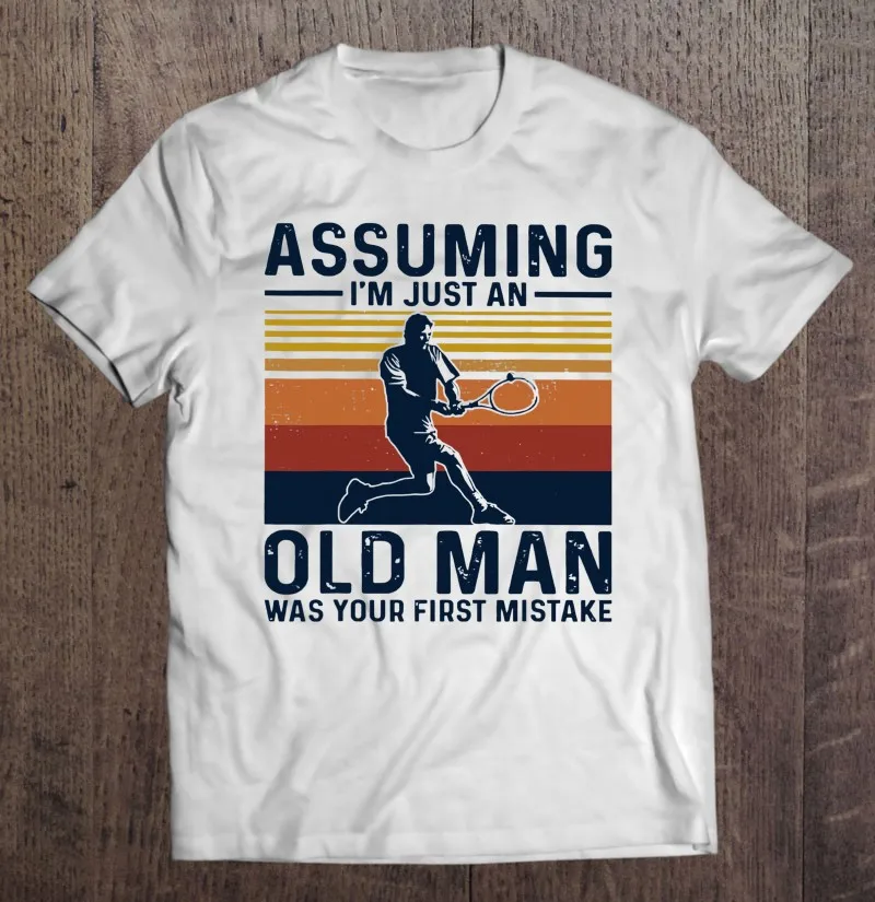 

Tennis Assuming Im Just An Old Man Was Your First Mistake 4 T-Shirt T Shirt Women T-Shirts Anime Shirts Shirt Male Men Shirt