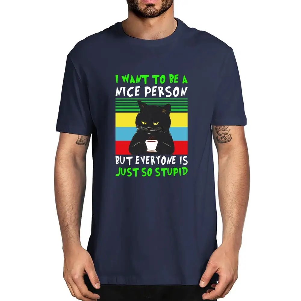 

Black Drinking Coffee Cat I Want To Be A Nice Person But Everyone Is Just So Stupid Men's 100% Cotton T-Shirt Gifts Women Soft