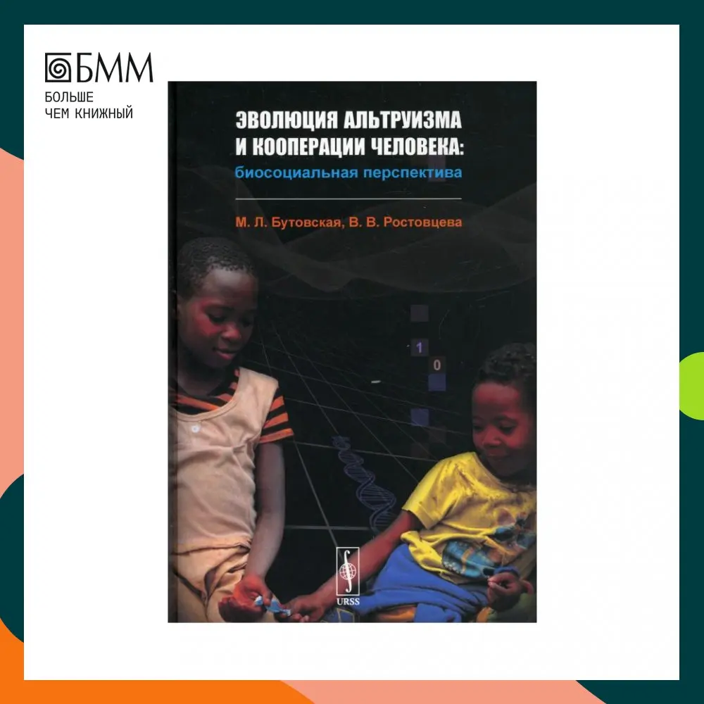Эволюция альтруизма и кооперации человека: Биосоциальная перспектива Бутовская Марина Львовна, Ростовцева Виктория Викторовна Эволюция альтруизма и кооперации человека: Биосоциальная перспектива Бутовская Марина Львовна, Ростовцева Виктория Викторовна