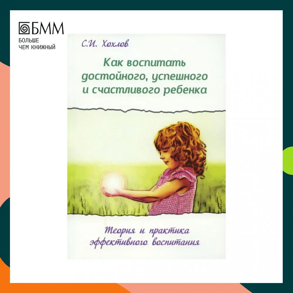 Книга Как воспитать достойного, успешного и счастливого ребенка 2-е изд., испр. и доп. Хохлов Сергей Иванович (art.: 3920bbfa70b56) - 3920bbfa70b56