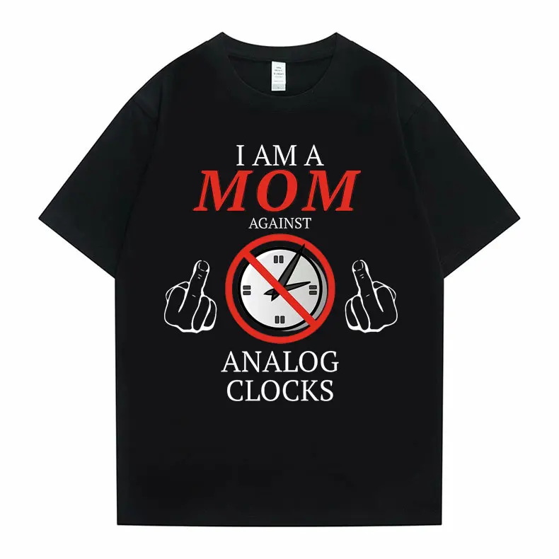 

I Am A Mom Against Analog Clocks T Shirt Summer Man Woamn Oversized Tee Men Women Casual Loose T-shirts Funny Male Streetwear