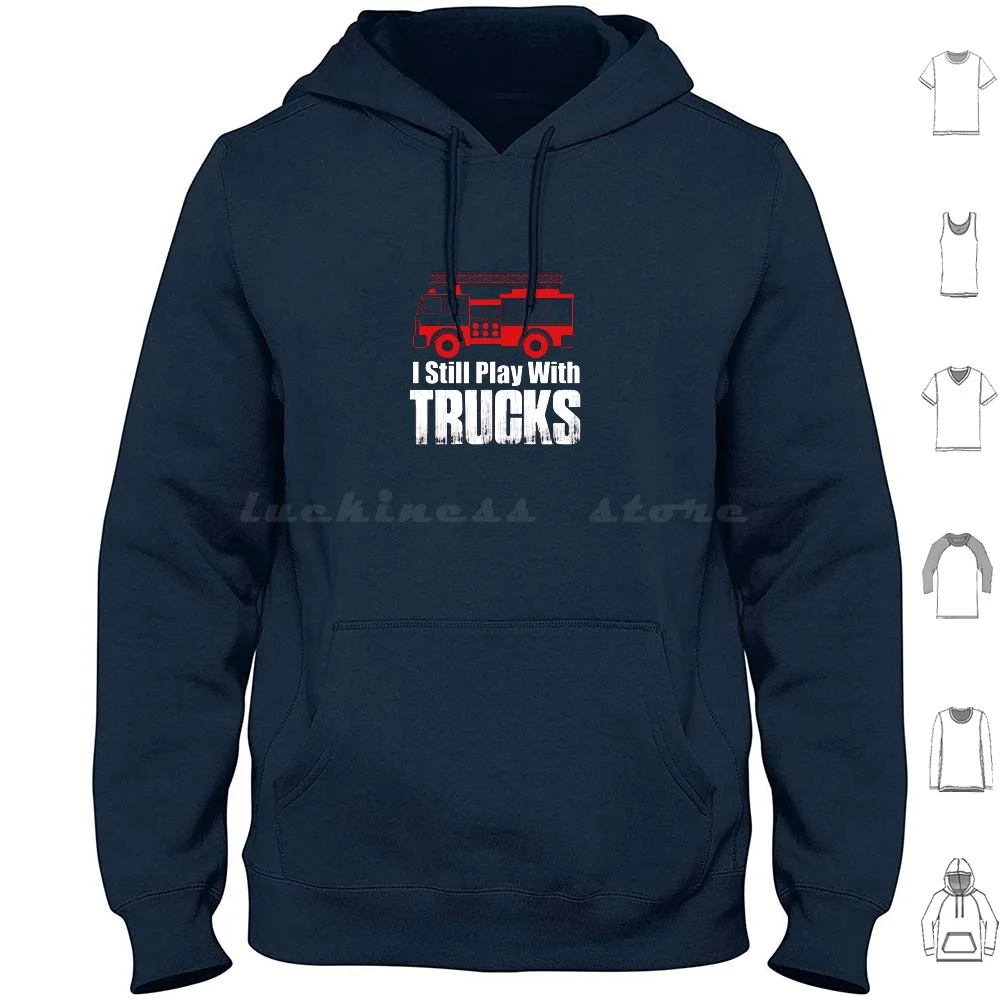 

I Still Play With Trucks Hoodie cotton Long Sleeve Fire Fire Truck Firetruck Emergency First Response First Responder
