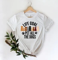 life goal pet all the dogs graphic print t shirt womens clothing funny white t shirt femme harajuku kawaii tshirt female tops