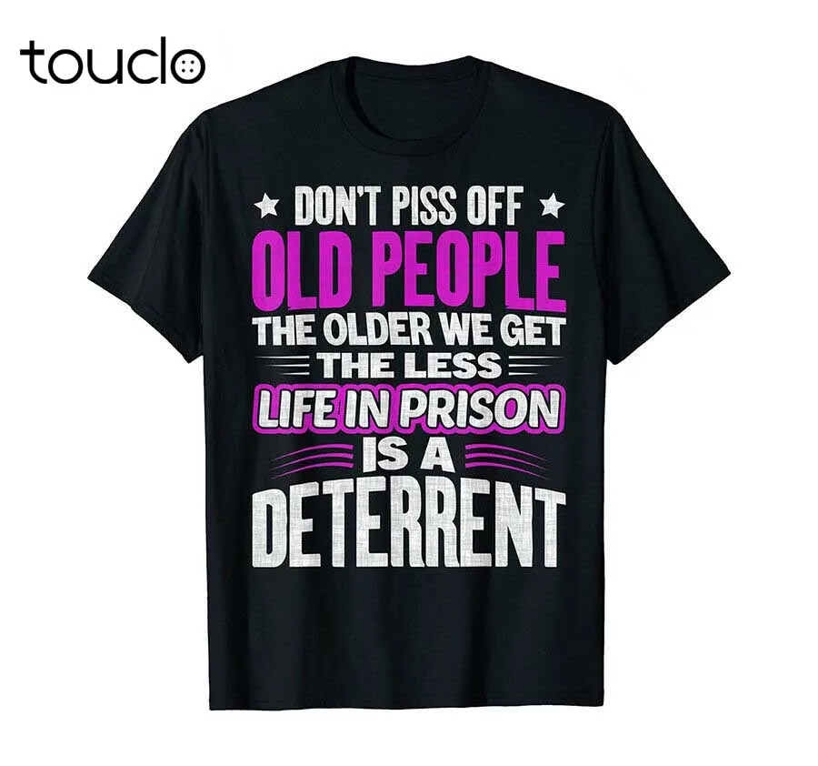 

New Don'T Piss Off Old People The Older We Get The Less Quote Men Black Shirt Unisex S-5Xl Xs-5Xl Custom Gift Creative Funny Tee