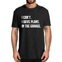 100% Cotton I Cant I Have Plans In The Garage Car Mechanic Design Men's Novelty T-Shirt Women Casual Streetwear Harajuku Tee