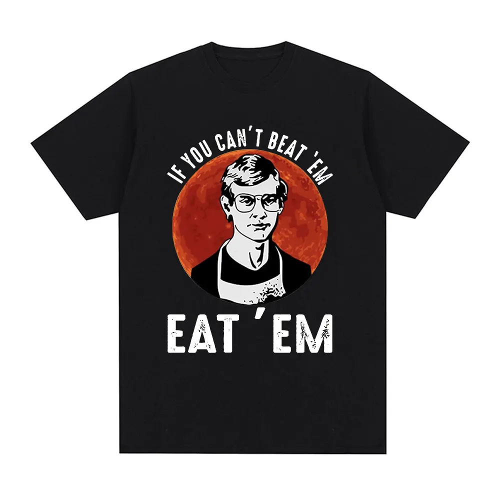 If You Can't Beat Em Eat Effrey Dahmer Inspired Funny Joke Spoof Humor T Shirt Men Women T-shirt 100% Cotton Casual T-shirts