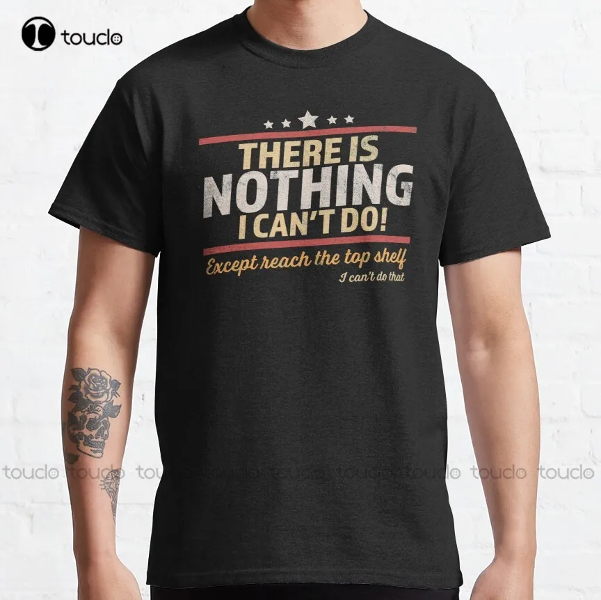 

There Is Nothing I Can'T Do Except Reach The Top Shelf Classic T-Shirt Graphic Tshirt Custom Aldult Teen Unisex Xs-5Xl Cotton
