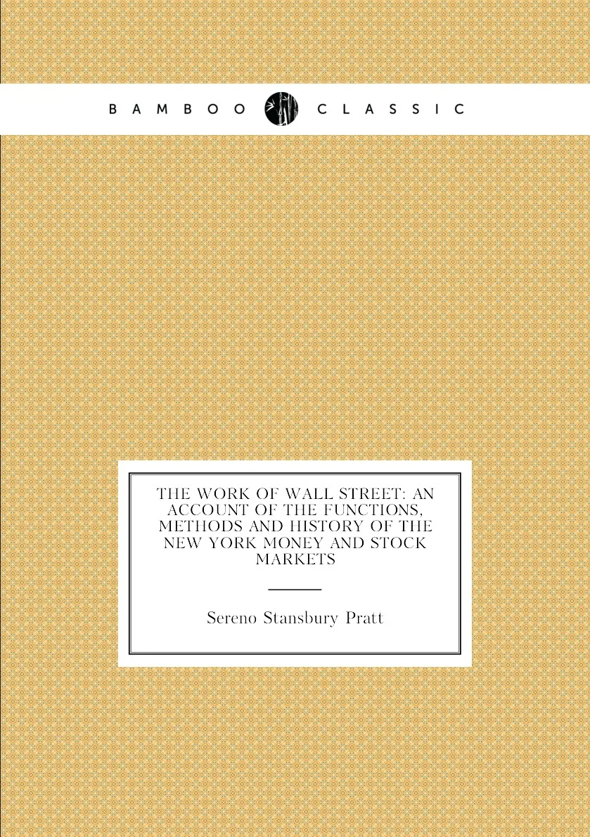 Книга The Work of Wall Street: An Account the Functions Methods and History New York Money Stock Markets. |
