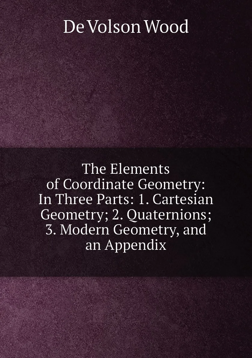 Книга The Elements of Coordinate Geometry: In Three Parts: 1. Cartesian Geometry 2. Quaternions 3. Modern and |