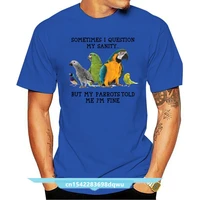 sometimes i question my sanity but my parrots told me im fine t shirt