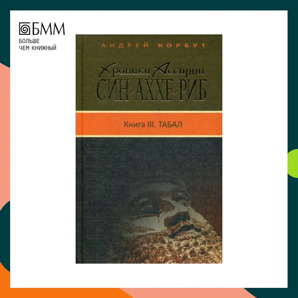 Книга Хроники Ассирии: Син-аххе-риб. Кн. 3: Табал: исторический роман Корбут Андрей