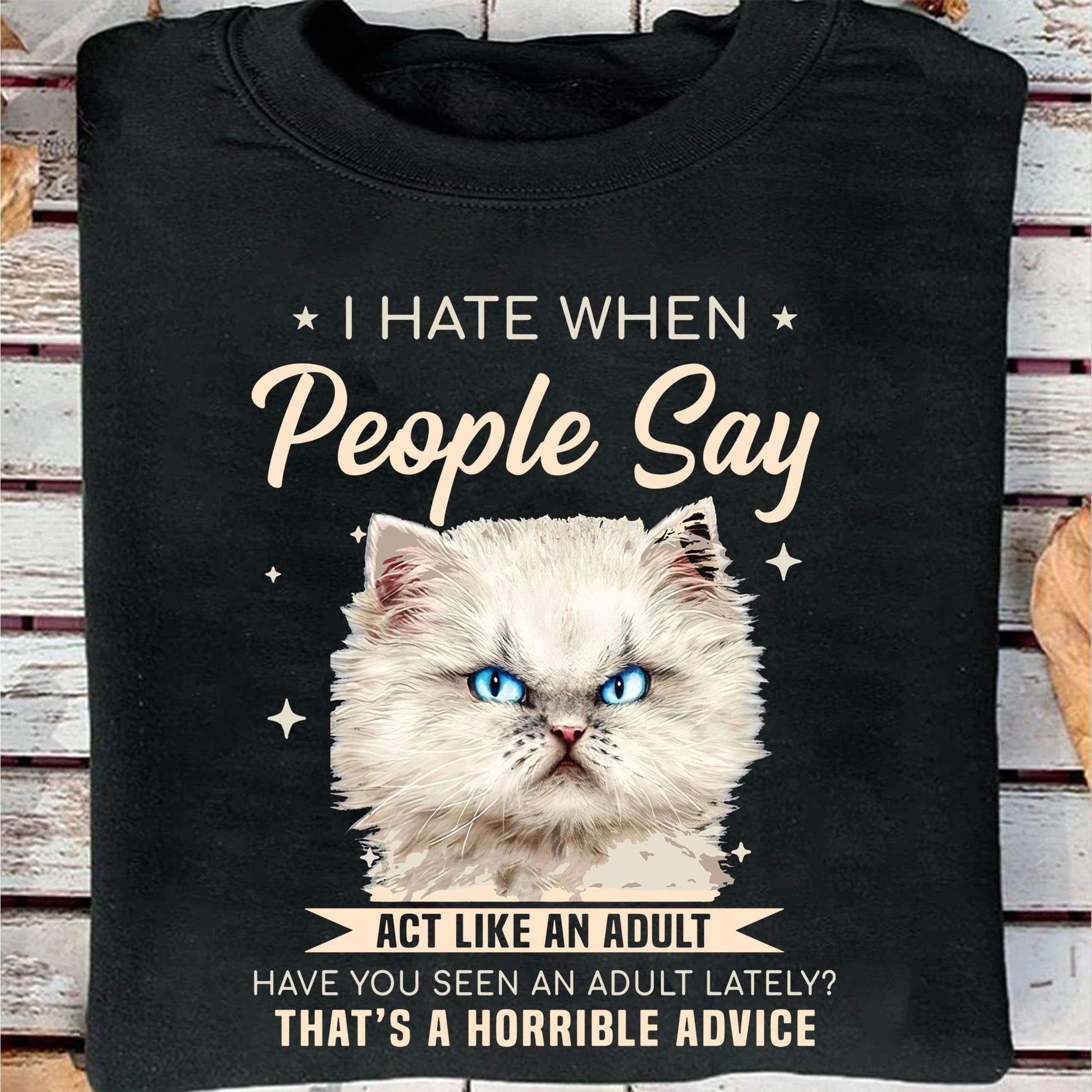 

Cat Lover, I Hate When People Say Act Like An Adult Have You Seen An Adult Lately That's A Horrible Advice Unisex T-shirt