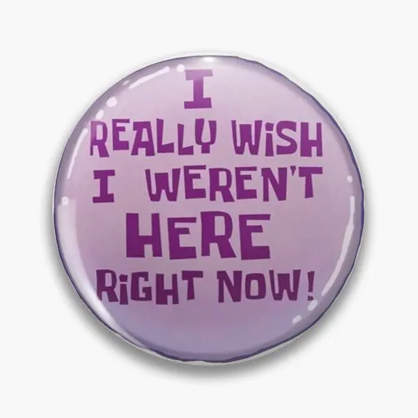 

I Really Wish I Were Not Here Right Now S Customizable Soft Button Pin Creative Cartoon Hat Funny Clothes Gift Lover Jewelry