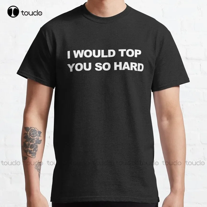 I Would Top You So Hard Classic T-Shirt Mens Black Tshirt Fashion Design Casual Tee Shirts Tops Hipster Clothes Make Your