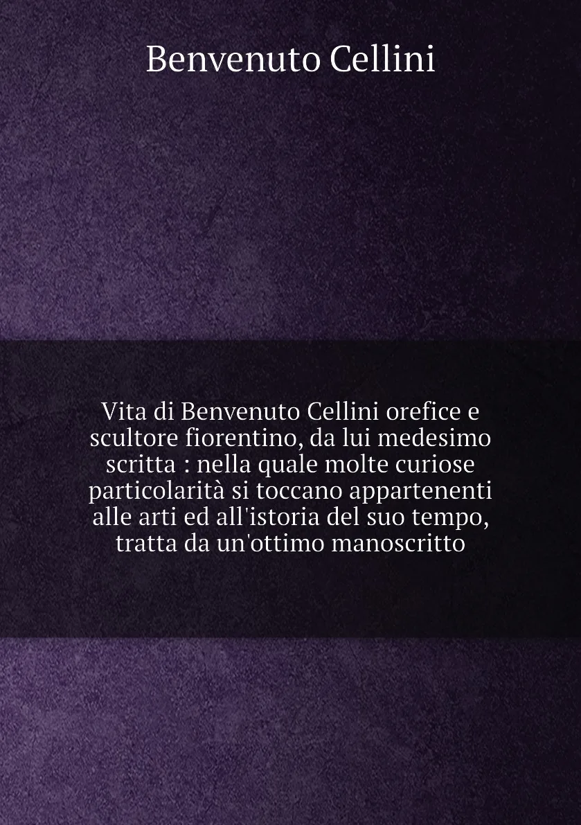 Книга Vita di Benvenuto Cellini orefice e scultore fiorentino, da lui medesimo scritta : nella quale molte curiose (art.: 3920bc657a64f) - 3920bc657a64f
